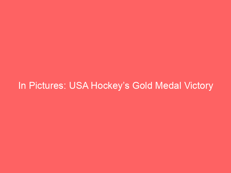 In Pictures: USA Hockey’s Gold Medal Victory